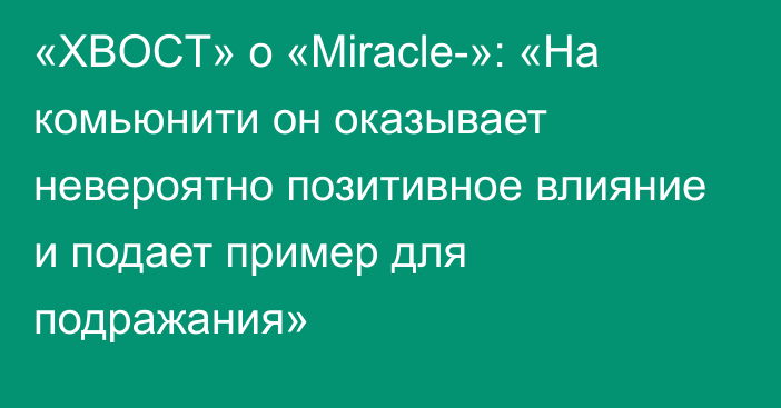 «XBOCT» о «Miracle-»: «На комьюнити он оказывает невероятно позитивное влияние и подает пример для подражания»