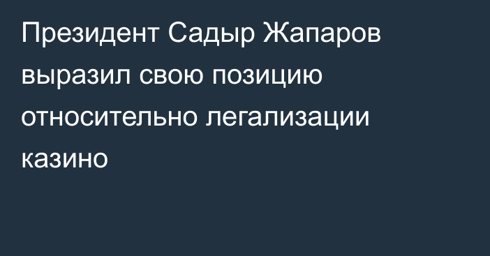 Президент Садыр Жапаров выразил свою позицию относительно легализации казино