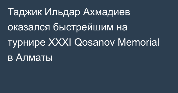 Таджик Ильдар Ахмадиев оказался быстрейшим на турнире XXXI Qosanov Memorial в Алматы