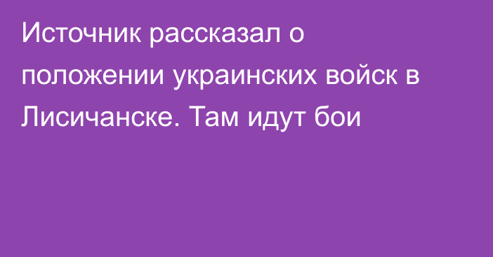 Источник рассказал о положении украинских войск в Лисичанске. Там идут бои