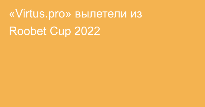 «Virtus.pro» вылетели из Roobet Cup 2022