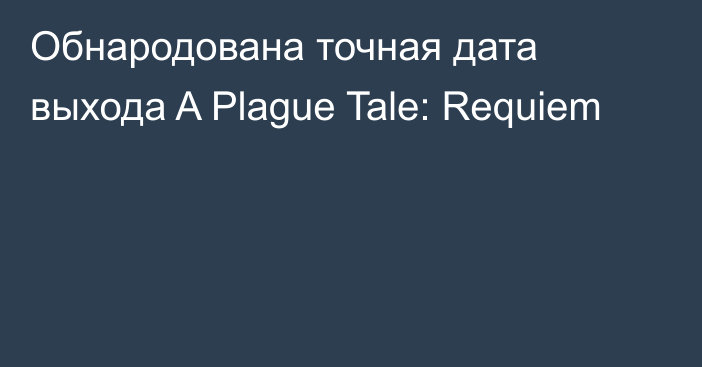 Обнародована точная дата выхода A Plague Tale: Requiem