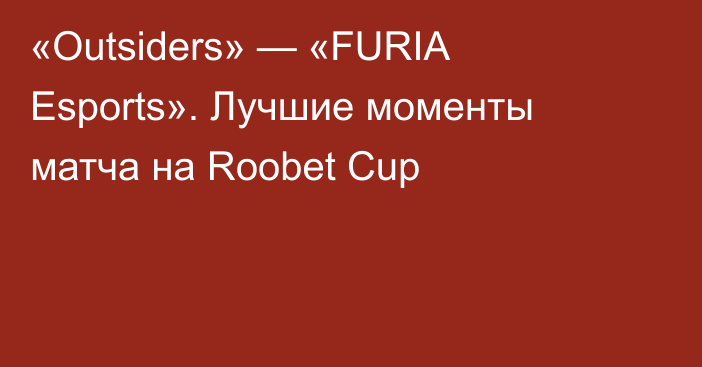 «Outsiders» — «FURIA Esports». Лучшие моменты матча на Roobet Cup