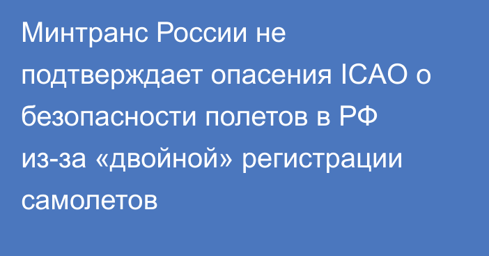 Минтранс России не подтверждает опасения ICAO о безопасности полетов в РФ из-за «двойной» регистрации самолетов