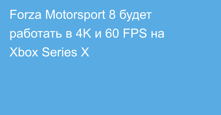 Forza Motorsport 8 будет работать в 4K и 60 FPS на Xbox Series X
