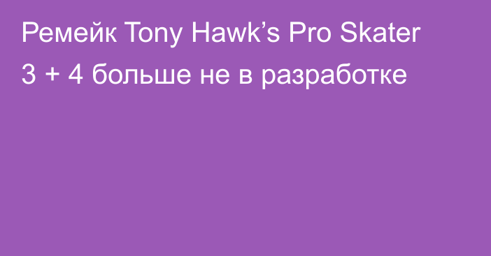 Ремейк Tony Hawk’s Pro Skater 3 + 4 больше не в разработке