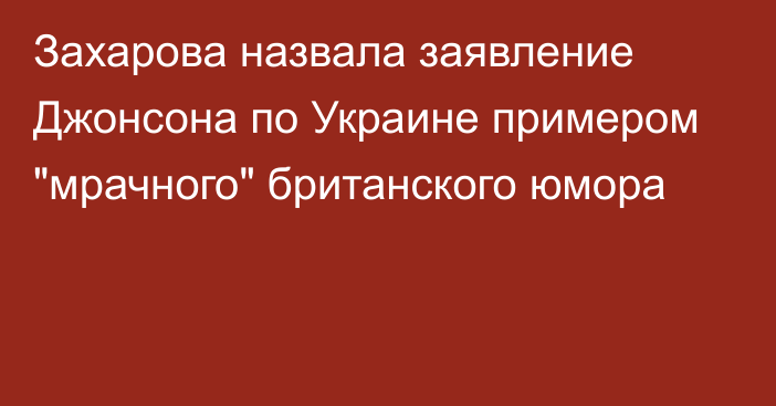 Захарова назвала заявление Джонсона по Украине примером 
