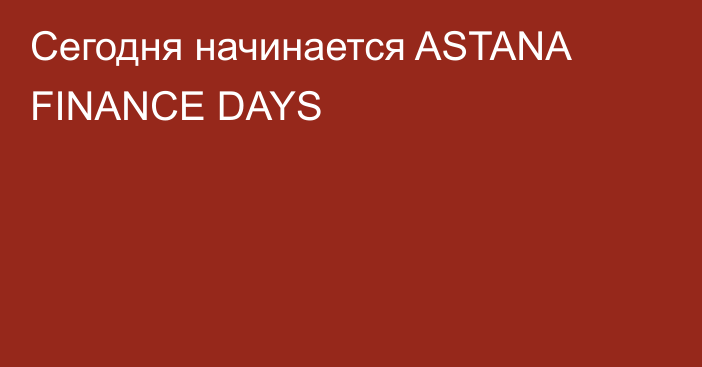 Сегодня начинается ASTANA FINANCE DAYS