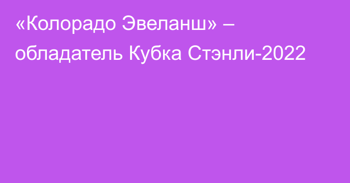 «Колорадо Эвеланш» – обладатель Кубка Стэнли-2022