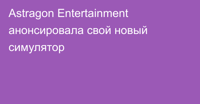 Astragon Entertainment анонсировала свой новый симулятор
