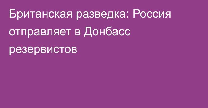 Британская разведка: Россия отправляет в Донбасс резервистов