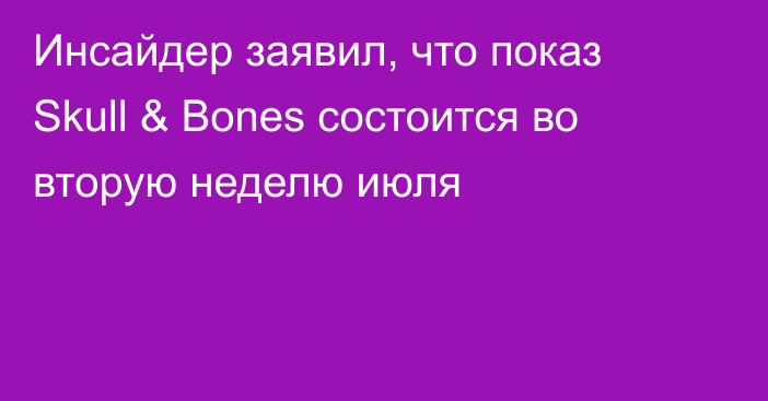 Инсайдер заявил, что показ Skull & Bones состоится во вторую неделю июля