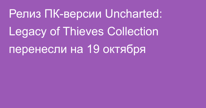 Релиз ПК-версии Uncharted: Legacy of Thieves Collection перенесли на 19 октября
