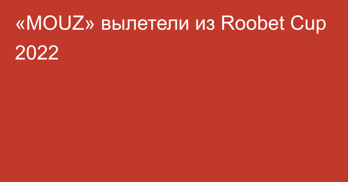 «MOUZ» вылетели из Roobet Cup 2022