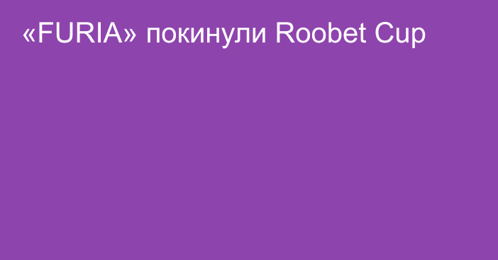 «FURIA» покинули Roobet Cup