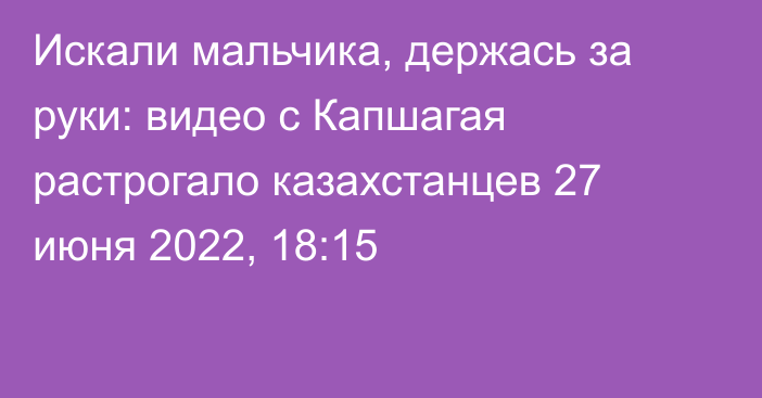 Искали мальчика, держась за руки: видео с Капшагая растрогало казахстанцев
                27 июня 2022, 18:15
