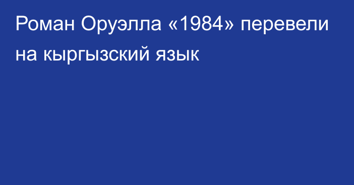 Роман Оруэлла «1984» перевели на кыргызский язык