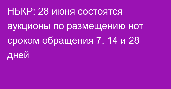 НБКР: 28 июня состоятся аукционы по размещению нот сроком обращения 7, 14 и 28 дней