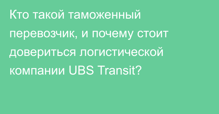 Кто такой таможенный перевозчик, и почему стоит довериться логистической компании UBS Transit?