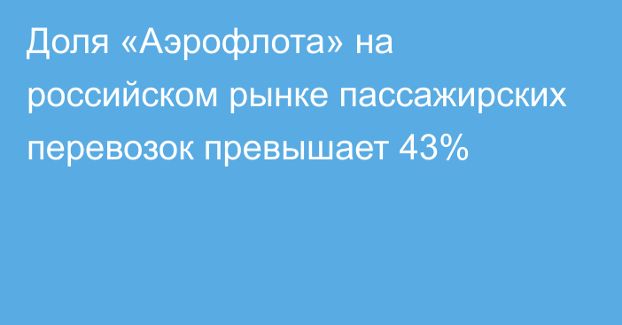 Доля «Аэрофлота» на российском рынке пассажирских перевозок превышает 43%