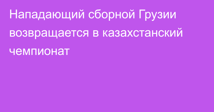 Нападающий сборной Грузии возвращается в казахстанский чемпионат