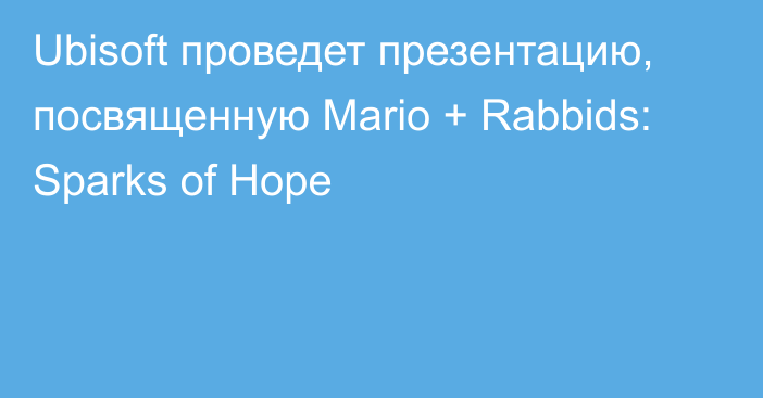 Ubisoft проведет презентацию, посвященную Mario + Rabbids: Sparks of Hope