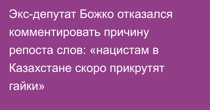 Экс-депутат Божко отказался комментировать причину репоста слов: «нацистам в Казахстане скоро прикрутят гайки»