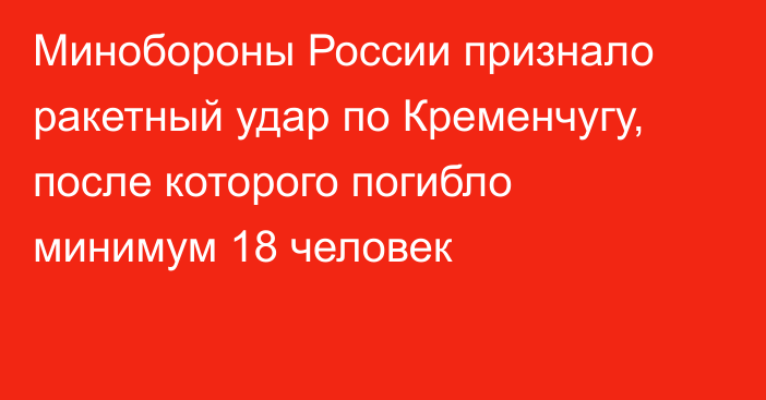 Минобороны России признало ракетный удар по Кременчугу, после которого погибло минимум 18 человек