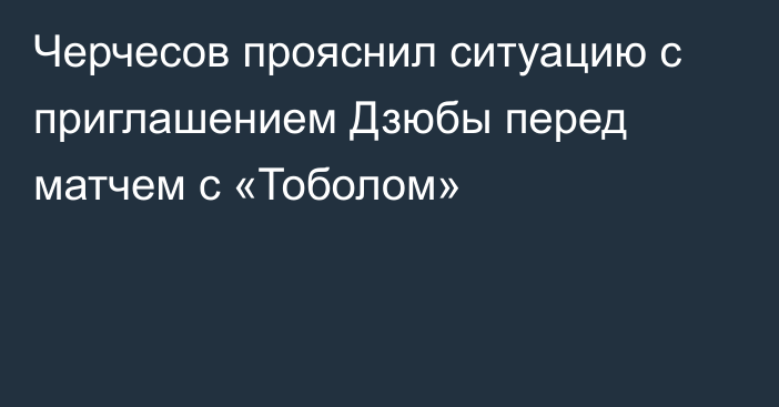 Черчесов прояснил ситуацию с приглашением Дзюбы перед матчем с «Тоболом»