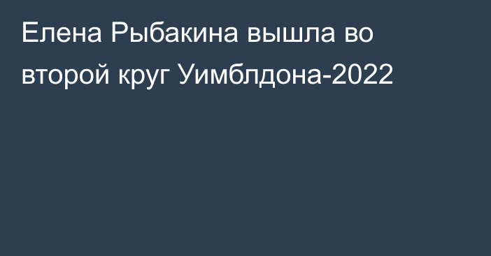 Елена Рыбакина вышла во второй круг Уимблдона-2022