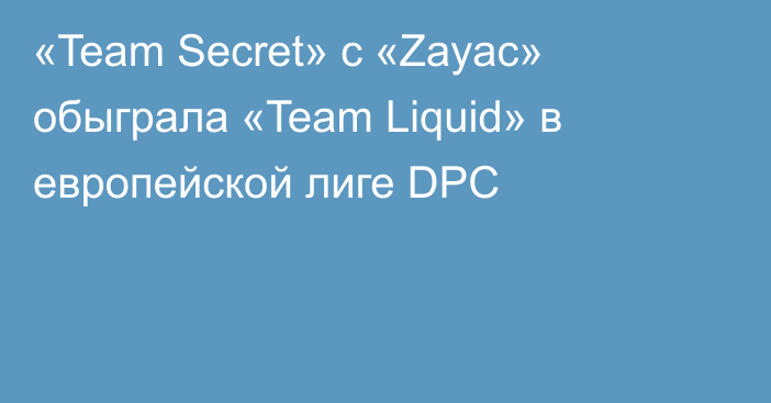 «Team Secret» с «Zayac» обыграла «Team Liquid» в европейской лиге DPC