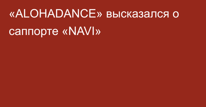 «ALOHADANCE» высказался о саппорте «NAVI»