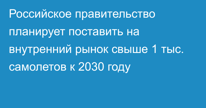 Российское правительство планирует поставить на внутренний рынок свыше 1 тыс. самолетов к 2030 году