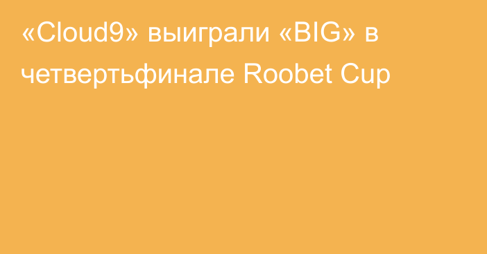«Cloud9» выиграли «BIG» в четвертьфинале Roobet Cup
