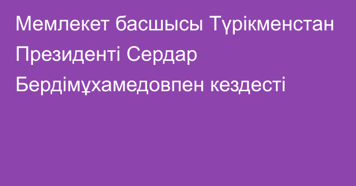 Мемлекет басшысы Түрікменстан Президенті Сердар Бердімұхамедовпен кездесті