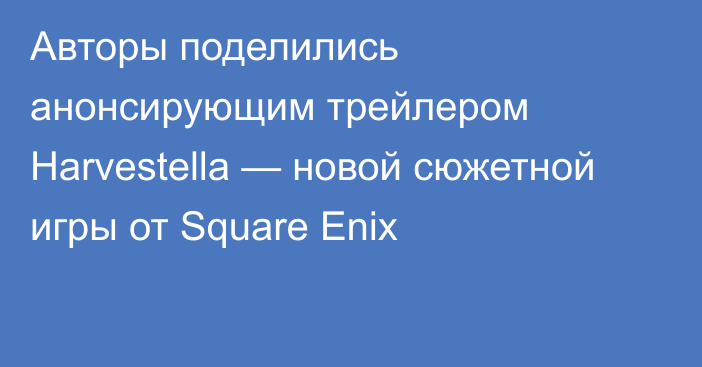 Авторы поделились анонсирующим трейлером Harvestella — новой сюжетной игры от Square Enix