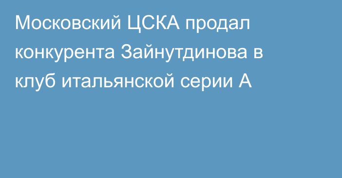 Московский ЦСКА продал конкурента Зайнутдинова в клуб итальянской серии А