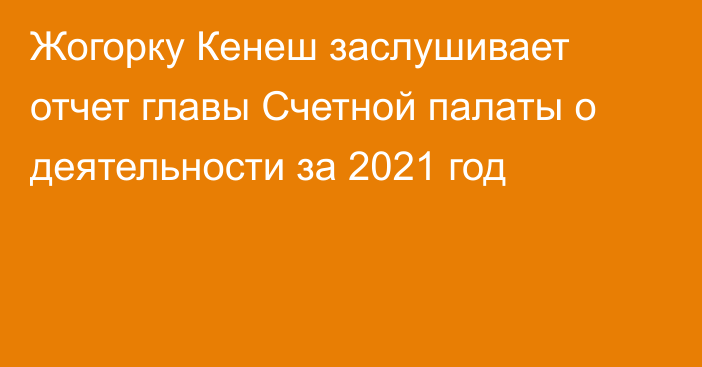 Жогорку Кенеш заслушивает отчет главы Счетной палаты о деятельности за 2021 год