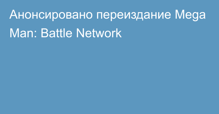 Анонсировано переиздание Mega Man: Battle Network