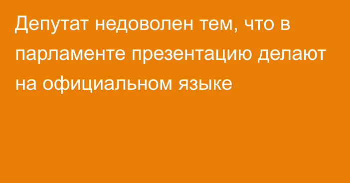 Депутат недоволен тем, что в парламенте презентацию делают на официальном языке