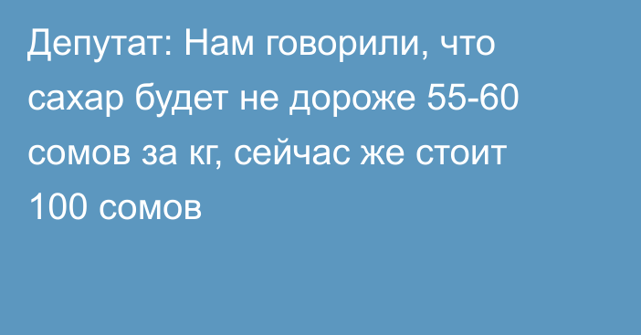 Депутат: Нам говорили, что сахар будет не дороже 55-60 сомов за кг, сейчас же стоит 100 сомов