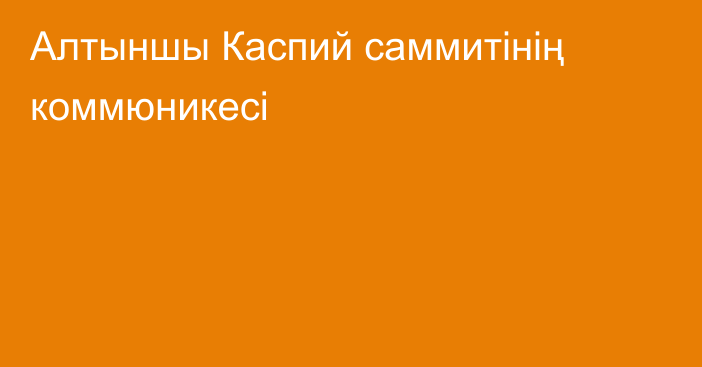 Алтыншы Каспий саммитінің коммюникесі