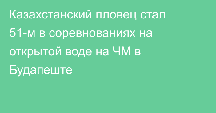 Казахстанский пловец стал 51-м  в соревнованиях на открытой воде на ЧМ в Будапеште