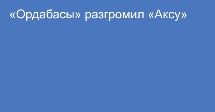 «Ордабасы» разгромил «Аксу»