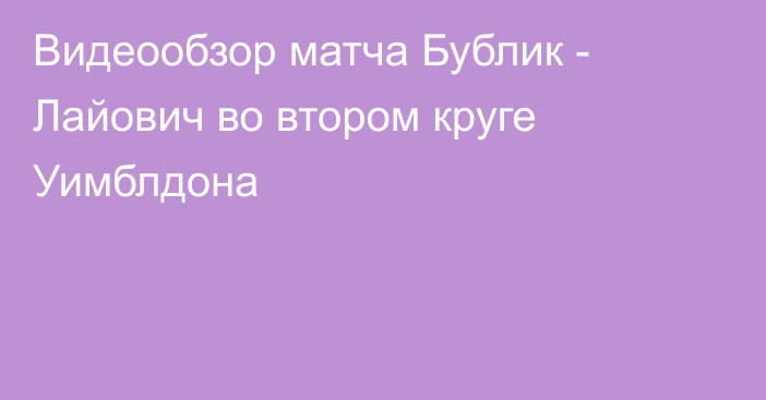 Видеообзор матча Бублик - Лайович во втором круге Уимблдона