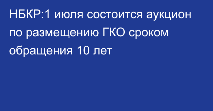 НБКР:1 июля состоится аукцион по размещению ГКО сроком обращения 10 лет