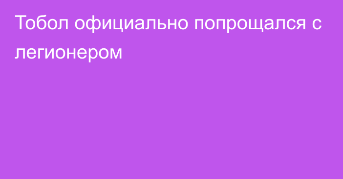 Тобол официально попрощался с легионером