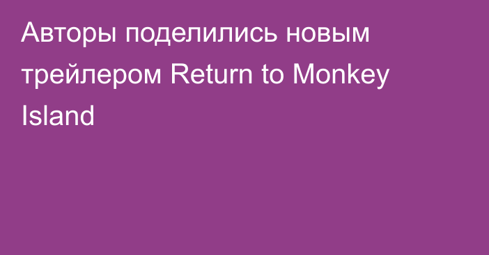 Авторы поделились новым трейлером Return to Monkey Island