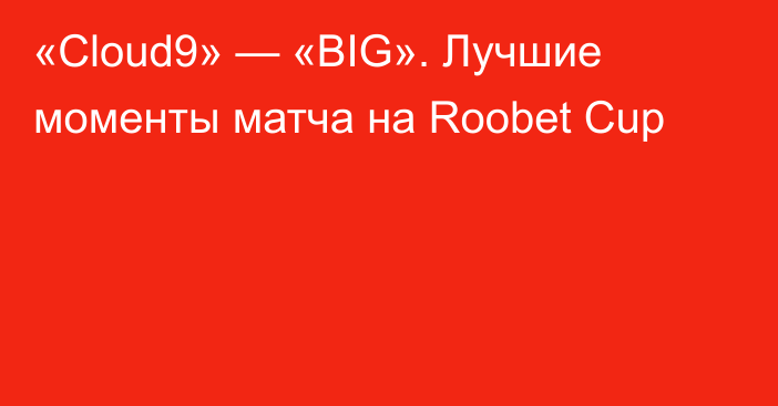 «Cloud9» — «BIG». Лучшие моменты матча на Roobet Cup