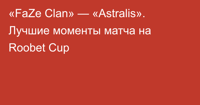 «FaZe Clan» — «Astralis». Лучшие моменты матча на Roobet Cup